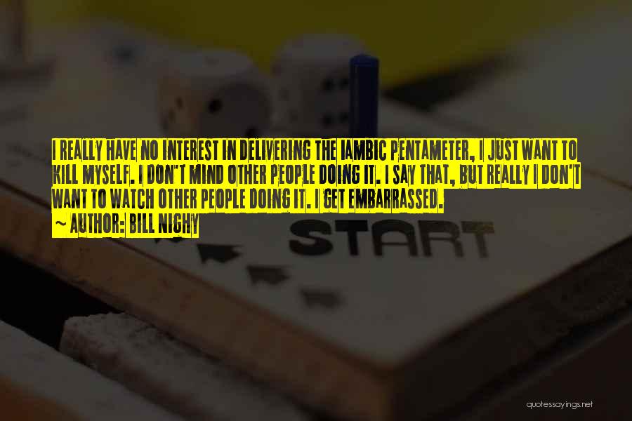 Bill Nighy Quotes: I Really Have No Interest In Delivering The Iambic Pentameter, I Just Want To Kill Myself. I Don't Mind Other