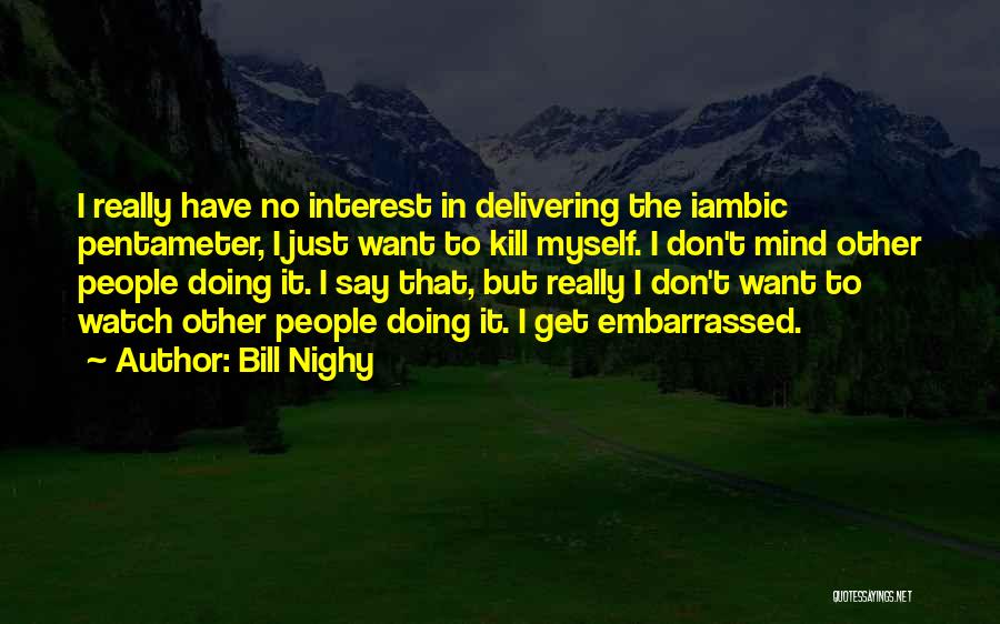 Bill Nighy Quotes: I Really Have No Interest In Delivering The Iambic Pentameter, I Just Want To Kill Myself. I Don't Mind Other