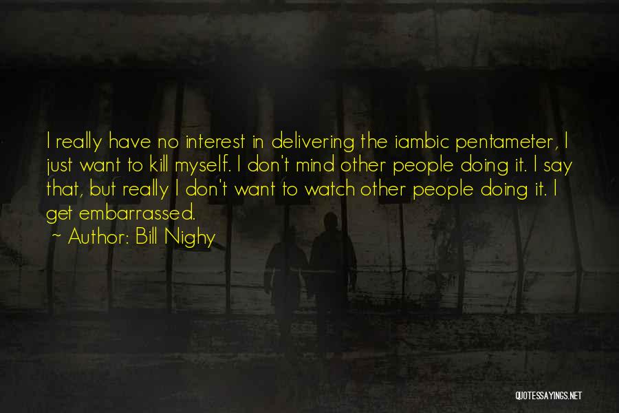 Bill Nighy Quotes: I Really Have No Interest In Delivering The Iambic Pentameter, I Just Want To Kill Myself. I Don't Mind Other