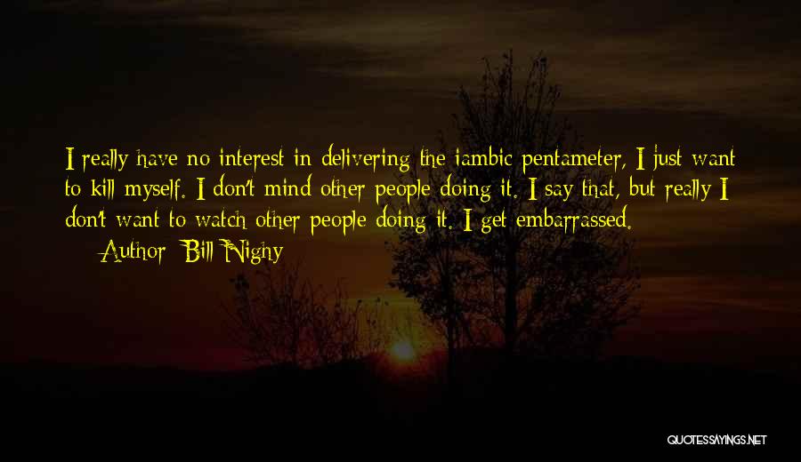 Bill Nighy Quotes: I Really Have No Interest In Delivering The Iambic Pentameter, I Just Want To Kill Myself. I Don't Mind Other