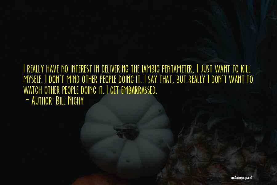 Bill Nighy Quotes: I Really Have No Interest In Delivering The Iambic Pentameter, I Just Want To Kill Myself. I Don't Mind Other