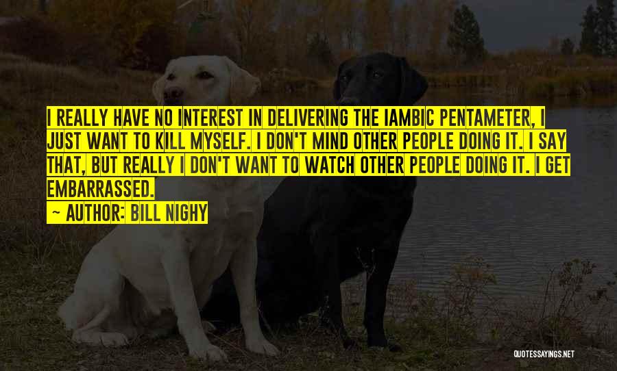 Bill Nighy Quotes: I Really Have No Interest In Delivering The Iambic Pentameter, I Just Want To Kill Myself. I Don't Mind Other