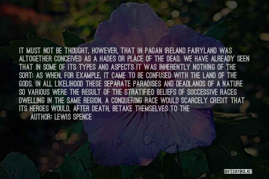 Lewis Spence Quotes: It Must Not Be Thought, However, That In Pagan Ireland Fairyland Was Altogether Conceived As A Hades Or Place Of