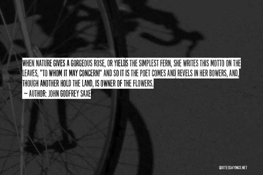 John Godfrey Saxe Quotes: When Nature Gives A Gorgeous Rose, Or Yields The Simplest Fern, She Writes This Motto On The Leaves, To Whom