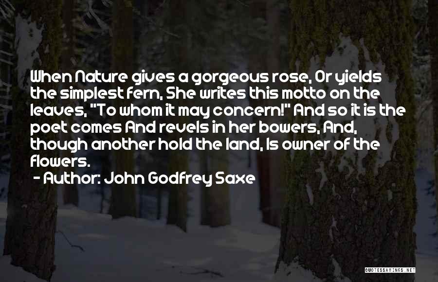 John Godfrey Saxe Quotes: When Nature Gives A Gorgeous Rose, Or Yields The Simplest Fern, She Writes This Motto On The Leaves, To Whom