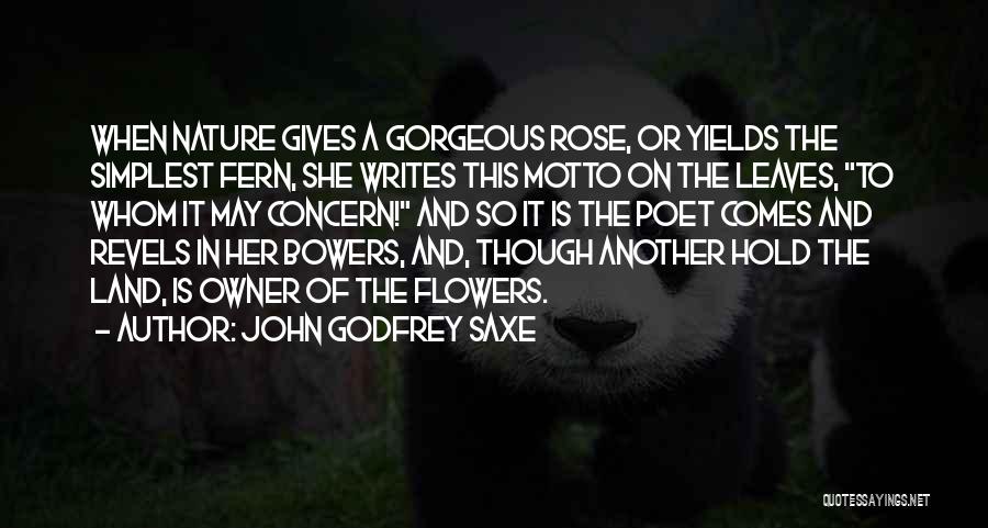 John Godfrey Saxe Quotes: When Nature Gives A Gorgeous Rose, Or Yields The Simplest Fern, She Writes This Motto On The Leaves, To Whom