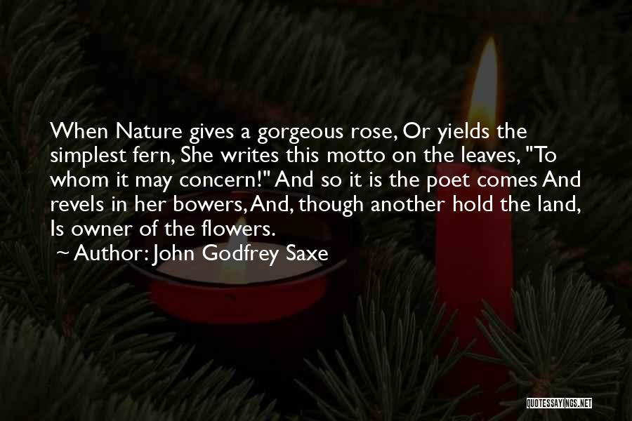 John Godfrey Saxe Quotes: When Nature Gives A Gorgeous Rose, Or Yields The Simplest Fern, She Writes This Motto On The Leaves, To Whom