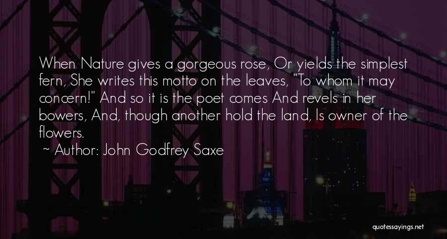 John Godfrey Saxe Quotes: When Nature Gives A Gorgeous Rose, Or Yields The Simplest Fern, She Writes This Motto On The Leaves, To Whom