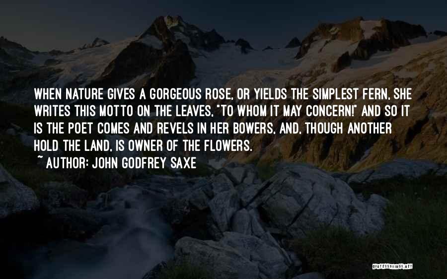 John Godfrey Saxe Quotes: When Nature Gives A Gorgeous Rose, Or Yields The Simplest Fern, She Writes This Motto On The Leaves, To Whom