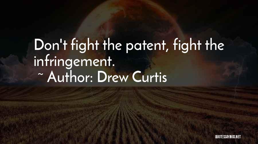 Drew Curtis Quotes: Don't Fight The Patent, Fight The Infringement.