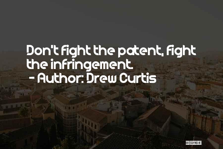 Drew Curtis Quotes: Don't Fight The Patent, Fight The Infringement.