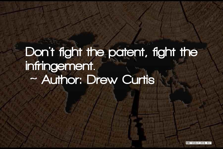 Drew Curtis Quotes: Don't Fight The Patent, Fight The Infringement.