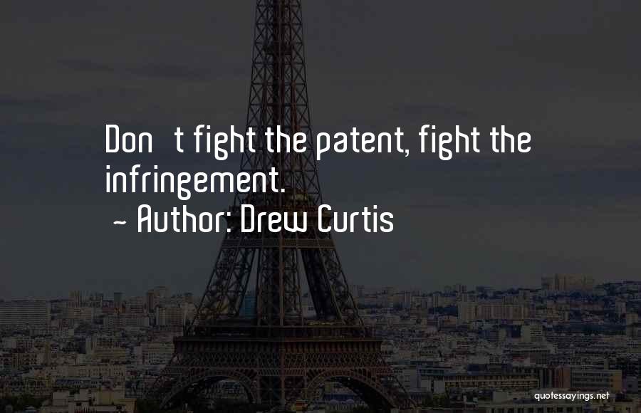 Drew Curtis Quotes: Don't Fight The Patent, Fight The Infringement.