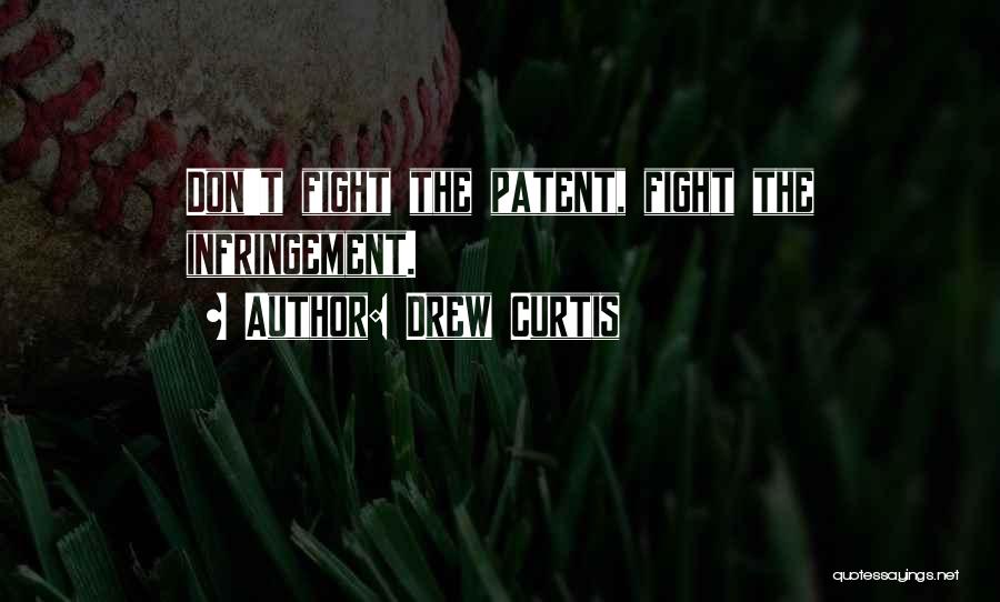 Drew Curtis Quotes: Don't Fight The Patent, Fight The Infringement.