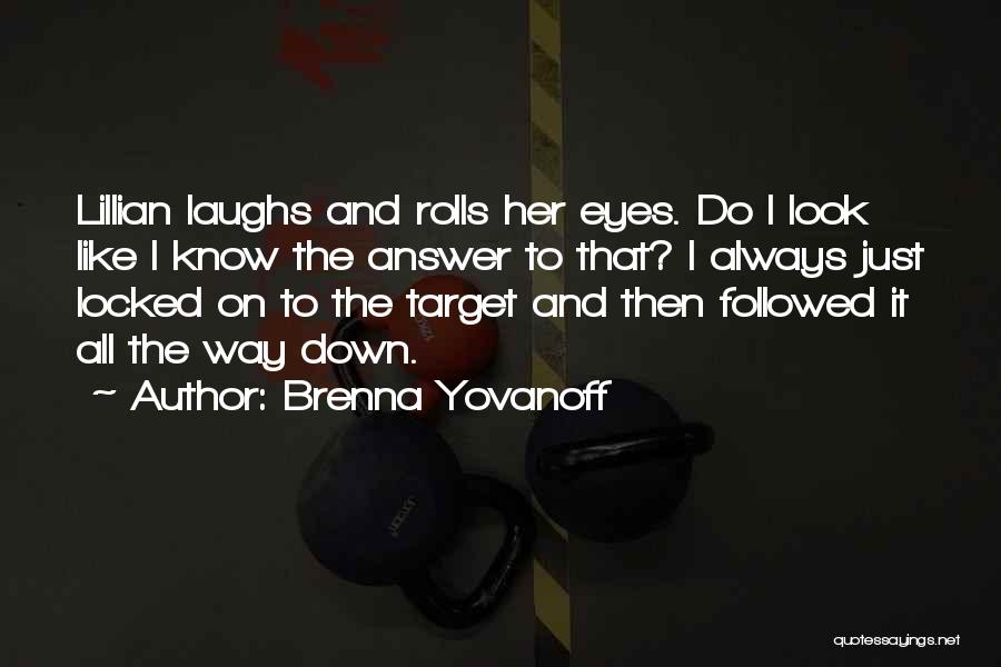 Brenna Yovanoff Quotes: Lillian Laughs And Rolls Her Eyes. Do I Look Like I Know The Answer To That? I Always Just Locked