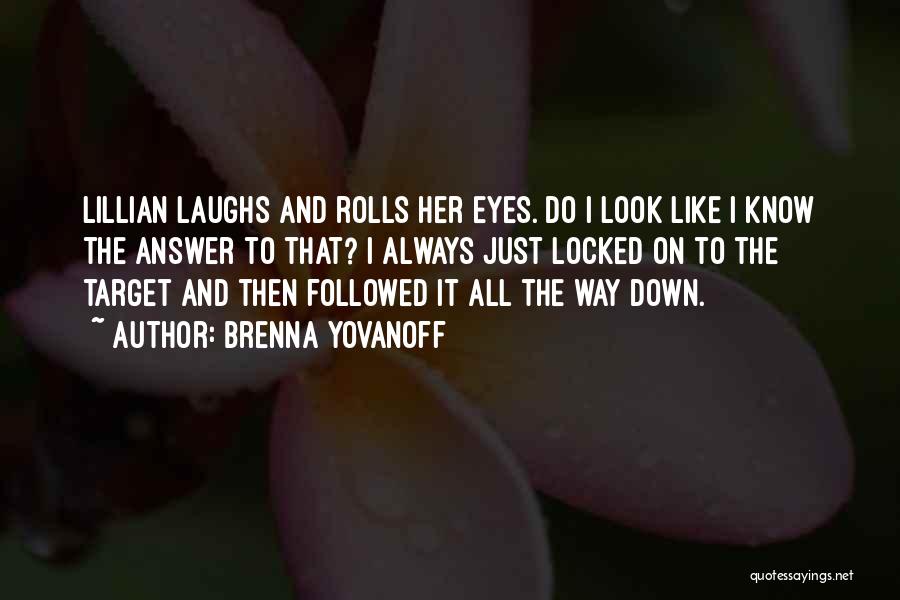 Brenna Yovanoff Quotes: Lillian Laughs And Rolls Her Eyes. Do I Look Like I Know The Answer To That? I Always Just Locked