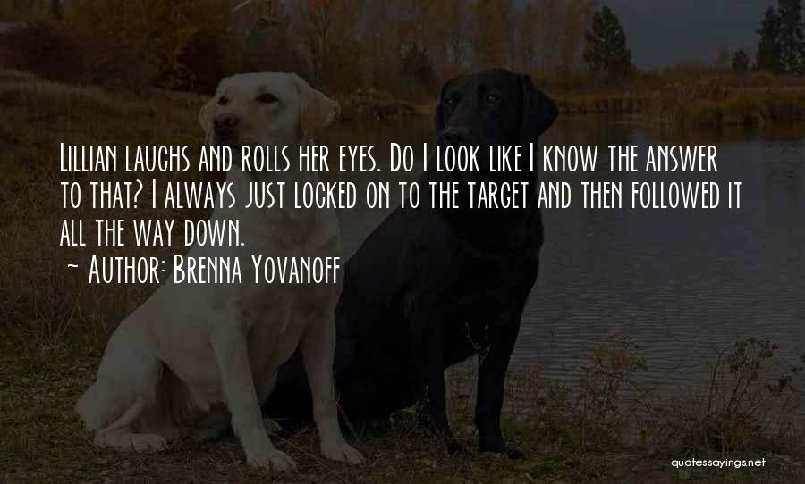 Brenna Yovanoff Quotes: Lillian Laughs And Rolls Her Eyes. Do I Look Like I Know The Answer To That? I Always Just Locked