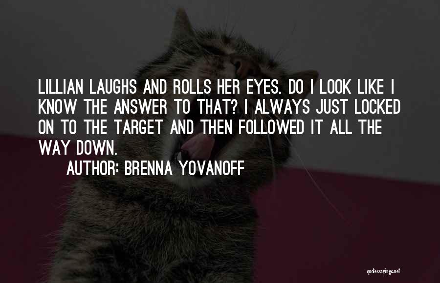 Brenna Yovanoff Quotes: Lillian Laughs And Rolls Her Eyes. Do I Look Like I Know The Answer To That? I Always Just Locked