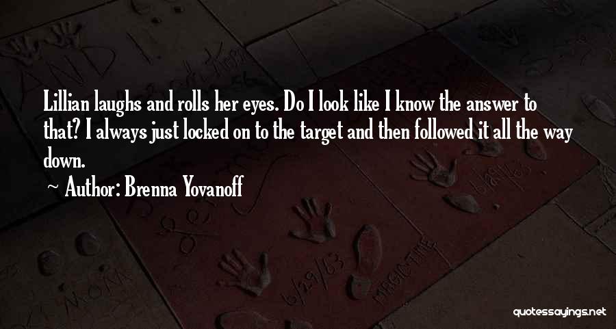 Brenna Yovanoff Quotes: Lillian Laughs And Rolls Her Eyes. Do I Look Like I Know The Answer To That? I Always Just Locked