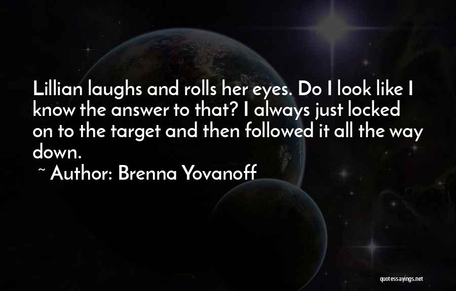Brenna Yovanoff Quotes: Lillian Laughs And Rolls Her Eyes. Do I Look Like I Know The Answer To That? I Always Just Locked
