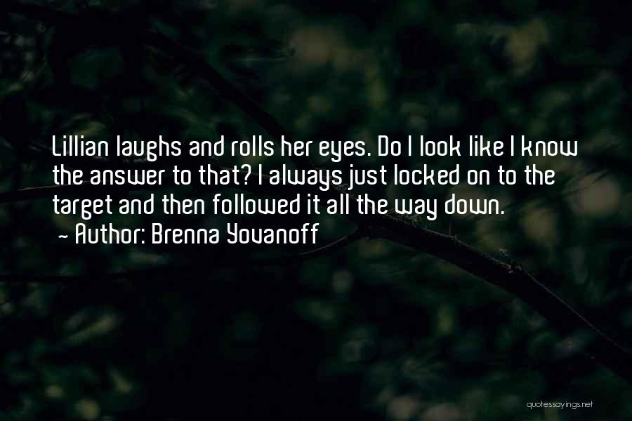Brenna Yovanoff Quotes: Lillian Laughs And Rolls Her Eyes. Do I Look Like I Know The Answer To That? I Always Just Locked