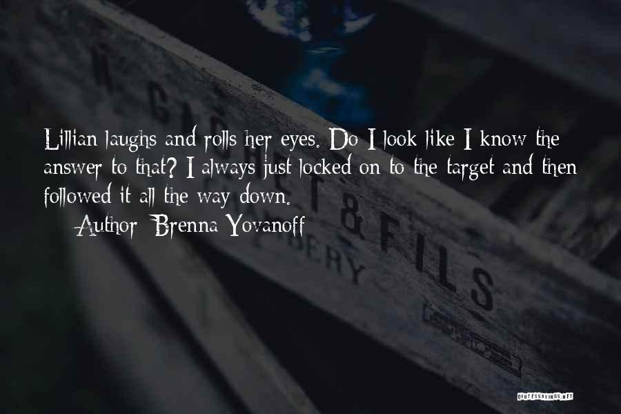 Brenna Yovanoff Quotes: Lillian Laughs And Rolls Her Eyes. Do I Look Like I Know The Answer To That? I Always Just Locked