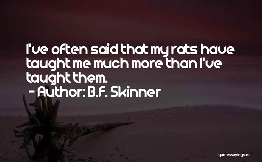 B.F. Skinner Quotes: I've Often Said That My Rats Have Taught Me Much More Than I've Taught Them.