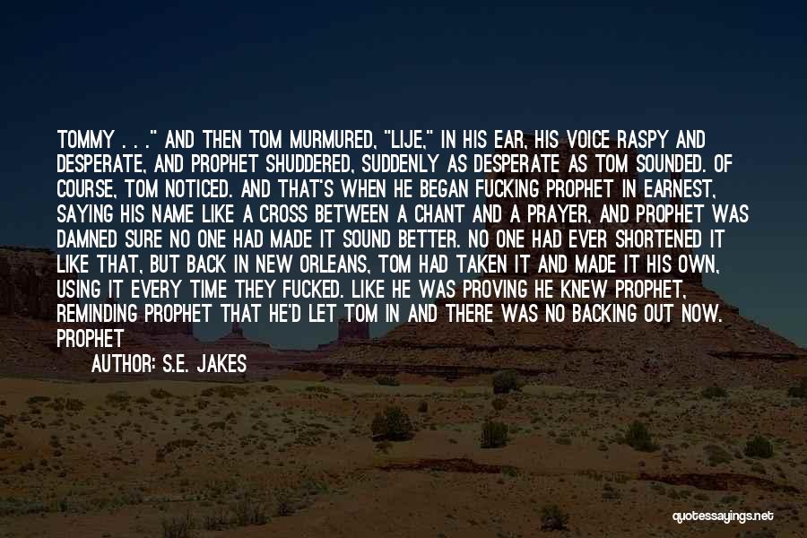 S.E. Jakes Quotes: Tommy . . . And Then Tom Murmured, Lije, In His Ear, His Voice Raspy And Desperate, And Prophet Shuddered,