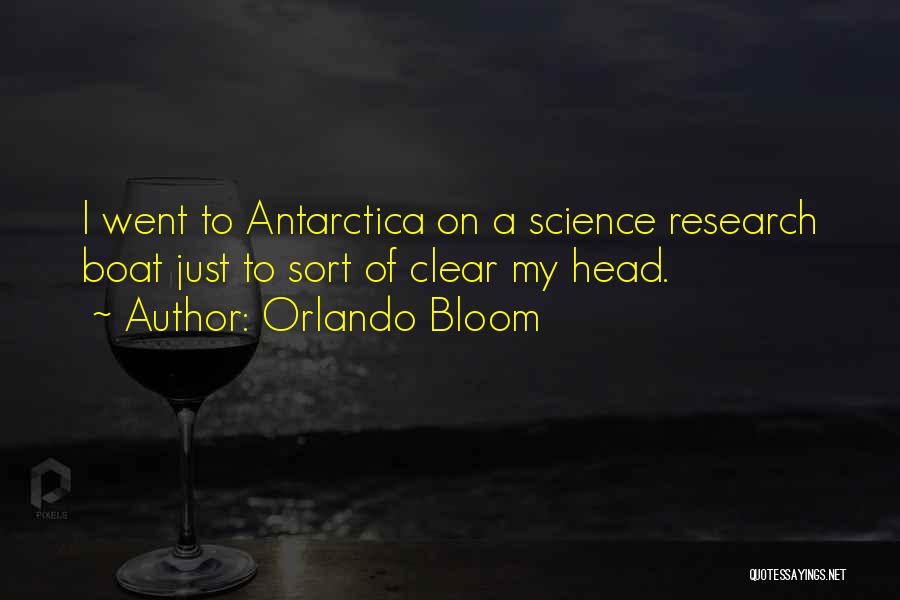 Orlando Bloom Quotes: I Went To Antarctica On A Science Research Boat Just To Sort Of Clear My Head.