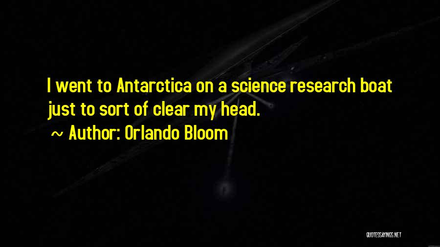 Orlando Bloom Quotes: I Went To Antarctica On A Science Research Boat Just To Sort Of Clear My Head.