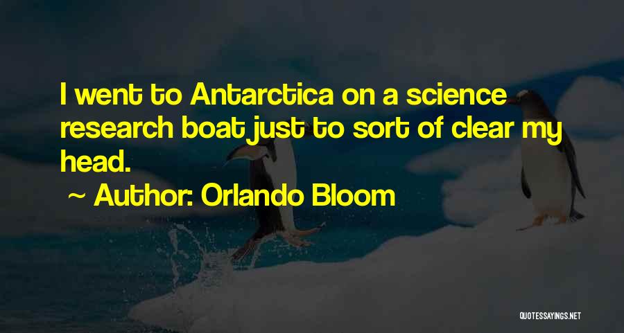 Orlando Bloom Quotes: I Went To Antarctica On A Science Research Boat Just To Sort Of Clear My Head.