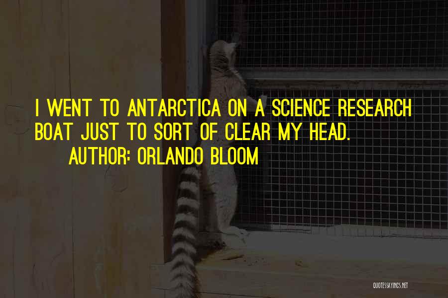 Orlando Bloom Quotes: I Went To Antarctica On A Science Research Boat Just To Sort Of Clear My Head.