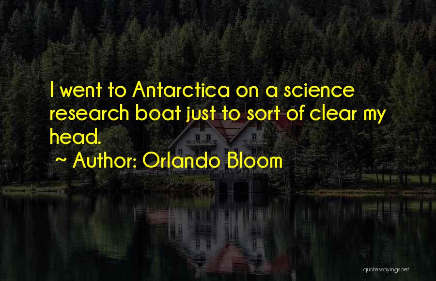 Orlando Bloom Quotes: I Went To Antarctica On A Science Research Boat Just To Sort Of Clear My Head.