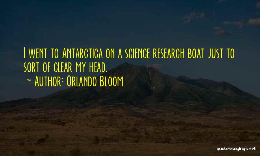 Orlando Bloom Quotes: I Went To Antarctica On A Science Research Boat Just To Sort Of Clear My Head.