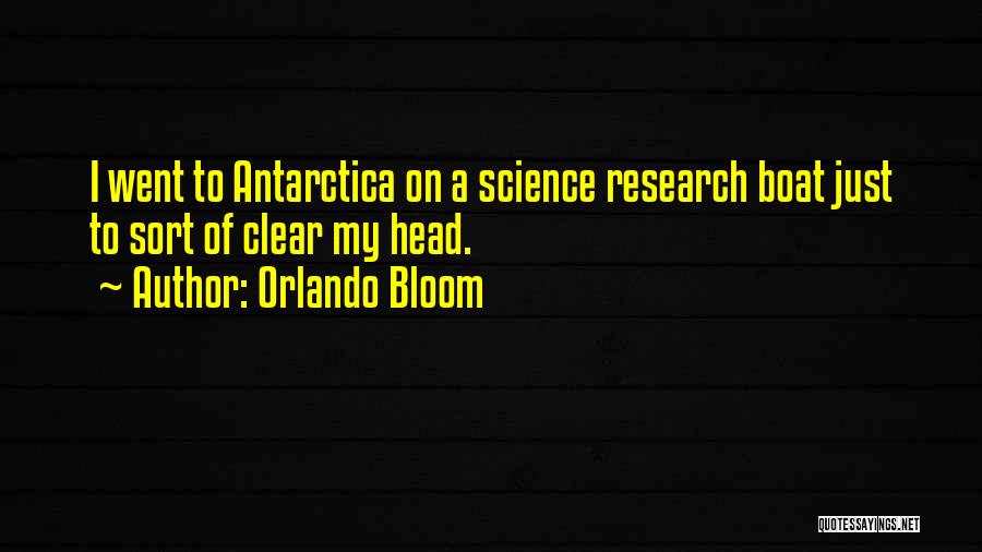 Orlando Bloom Quotes: I Went To Antarctica On A Science Research Boat Just To Sort Of Clear My Head.