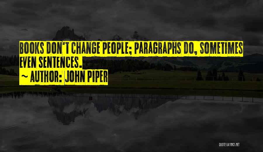John Piper Quotes: Books Don't Change People; Paragraphs Do, Sometimes Even Sentences.