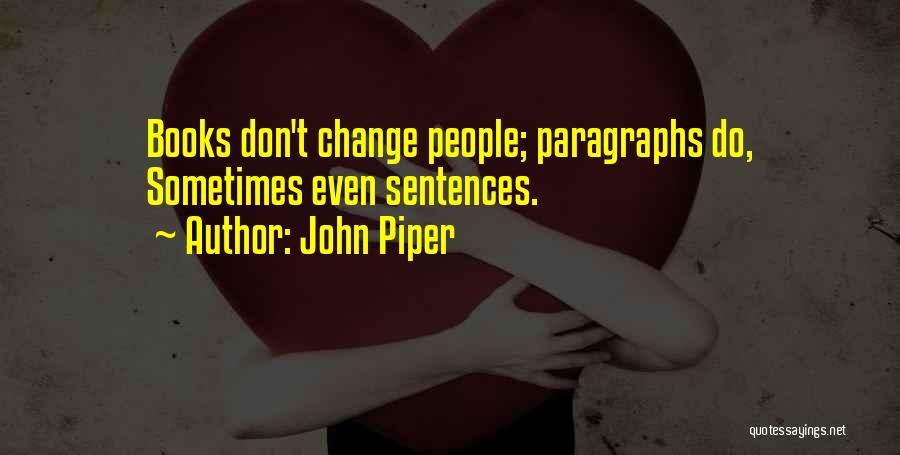 John Piper Quotes: Books Don't Change People; Paragraphs Do, Sometimes Even Sentences.