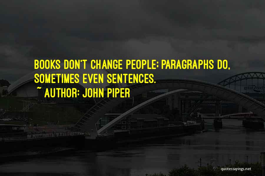 John Piper Quotes: Books Don't Change People; Paragraphs Do, Sometimes Even Sentences.