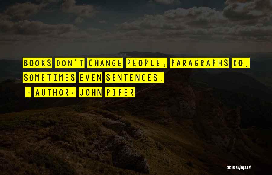 John Piper Quotes: Books Don't Change People; Paragraphs Do, Sometimes Even Sentences.
