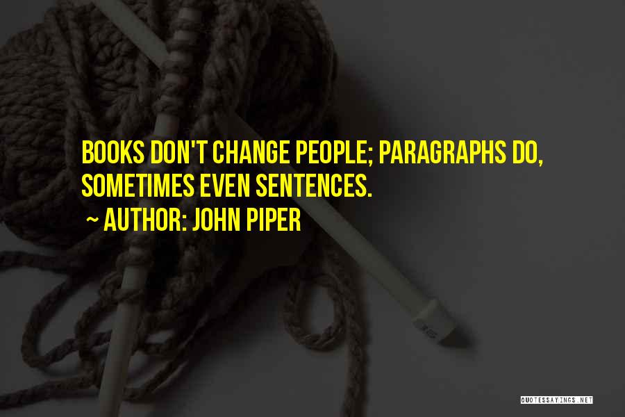 John Piper Quotes: Books Don't Change People; Paragraphs Do, Sometimes Even Sentences.