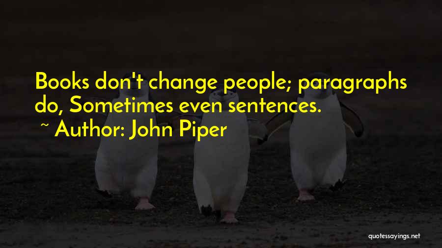 John Piper Quotes: Books Don't Change People; Paragraphs Do, Sometimes Even Sentences.