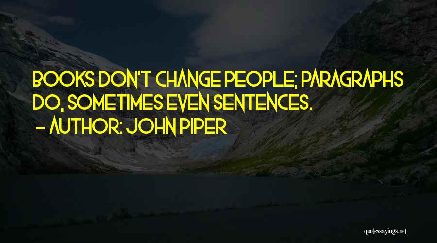 John Piper Quotes: Books Don't Change People; Paragraphs Do, Sometimes Even Sentences.