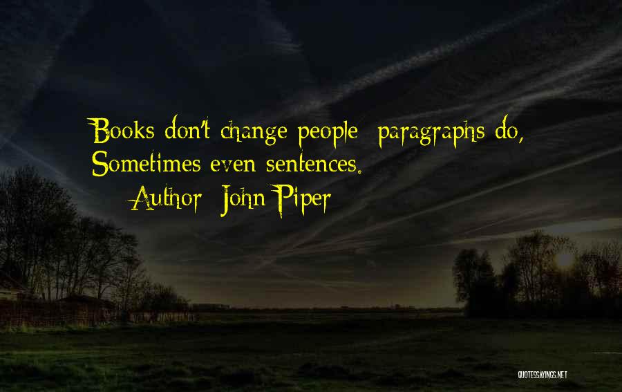 John Piper Quotes: Books Don't Change People; Paragraphs Do, Sometimes Even Sentences.