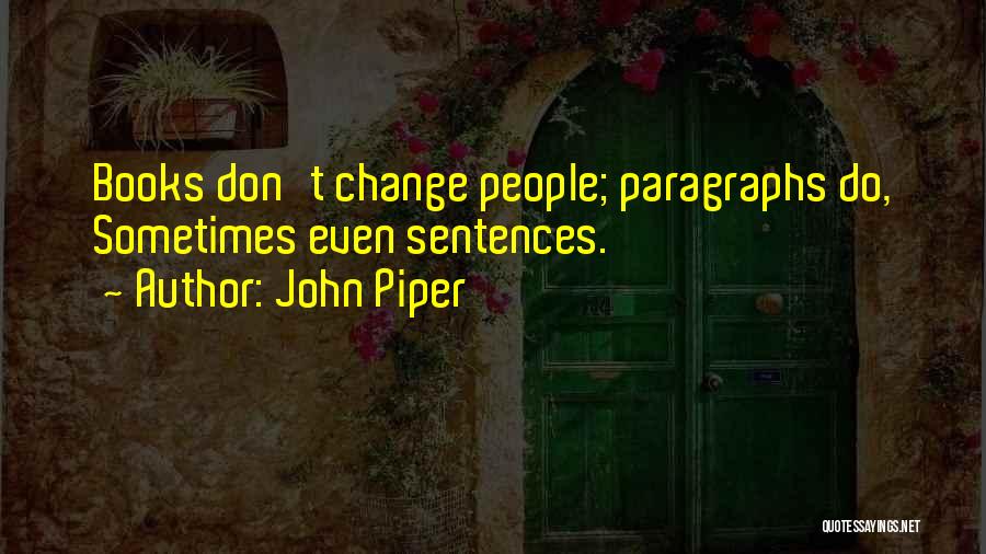 John Piper Quotes: Books Don't Change People; Paragraphs Do, Sometimes Even Sentences.