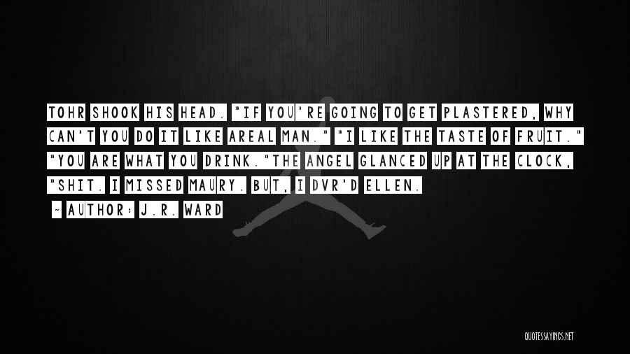 J.R. Ward Quotes: Tohr Shook His Head. If You're Going To Get Plastered, Why Can't You Do It Like Areal Man. I Like