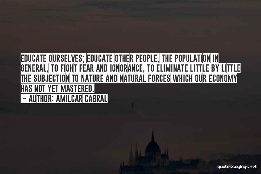 Amilcar Cabral Quotes: Educate Ourselves; Educate Other People, The Population In General, To Fight Fear And Ignorance, To Eliminate Little By Little The