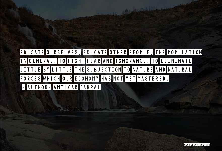 Amilcar Cabral Quotes: Educate Ourselves; Educate Other People, The Population In General, To Fight Fear And Ignorance, To Eliminate Little By Little The