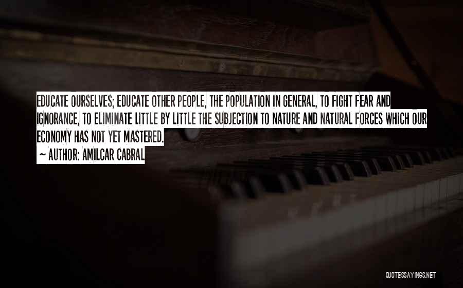 Amilcar Cabral Quotes: Educate Ourselves; Educate Other People, The Population In General, To Fight Fear And Ignorance, To Eliminate Little By Little The