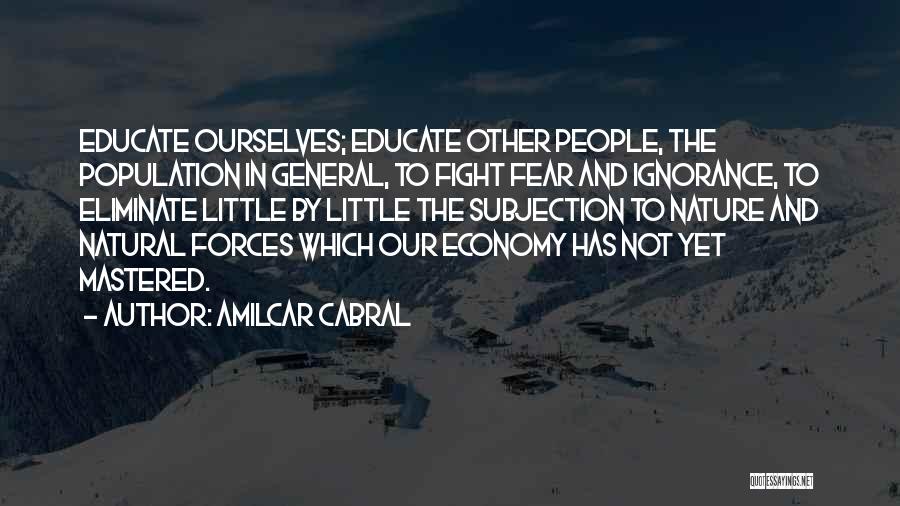 Amilcar Cabral Quotes: Educate Ourselves; Educate Other People, The Population In General, To Fight Fear And Ignorance, To Eliminate Little By Little The