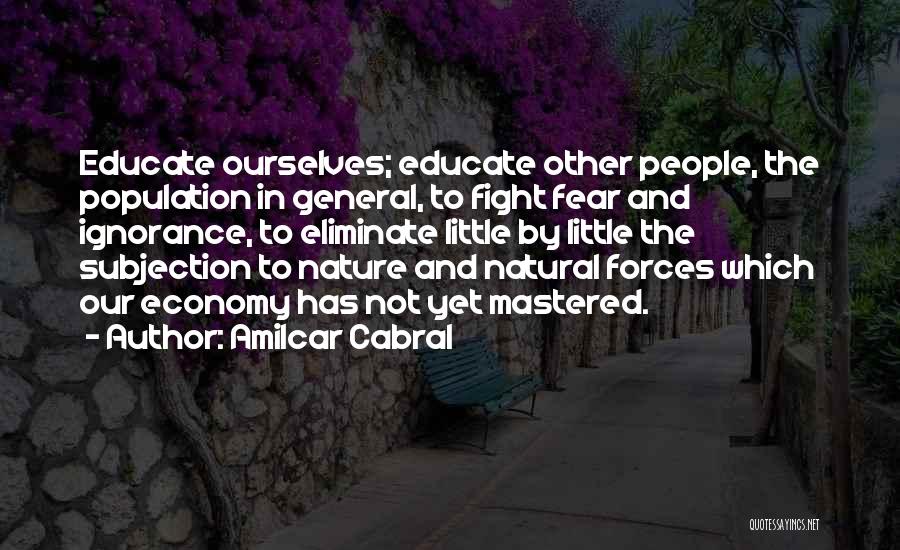 Amilcar Cabral Quotes: Educate Ourselves; Educate Other People, The Population In General, To Fight Fear And Ignorance, To Eliminate Little By Little The